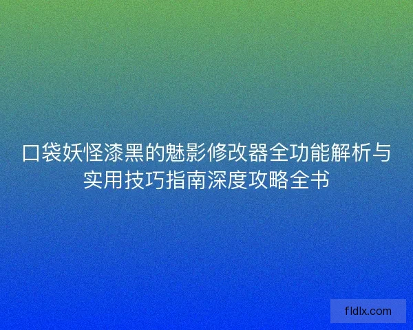 口袋妖怪漆黑的魅影修改器全功能解析与实用技巧指南深度攻略全书