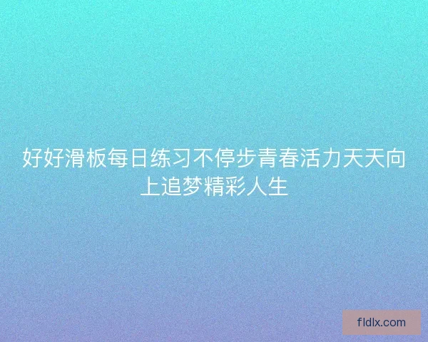 好好滑板每日练习不停步青春活力天天向上追梦精彩人生
