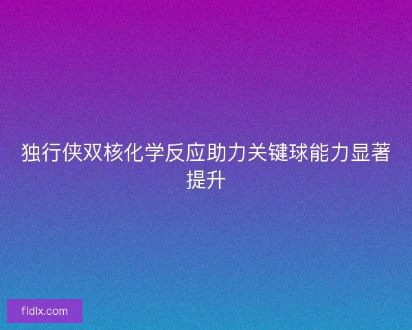 独行侠双核化学反应助力关键球能力显著提升