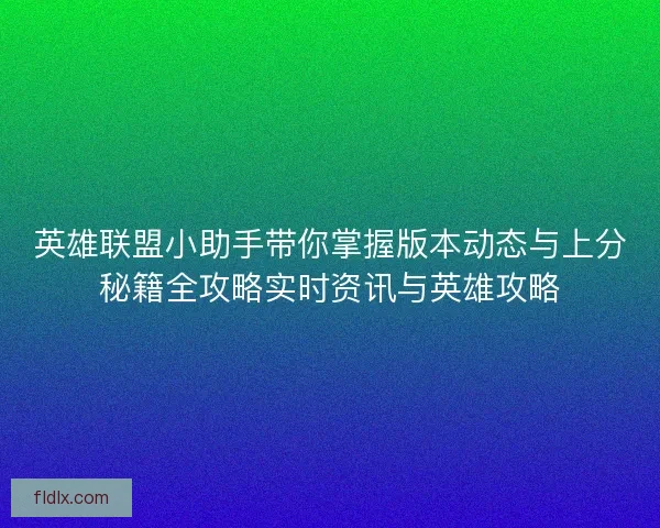 英雄联盟小助手带你掌握版本动态与上分秘籍全攻略实时资讯与英雄攻略