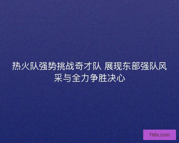 热火队强势挑战奇才队 展现东部强队风采与全力争胜决心