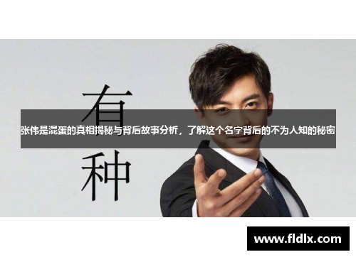 张伟是混蛋的真相揭秘与背后故事分析，了解这个名字背后的不为人知的秘密